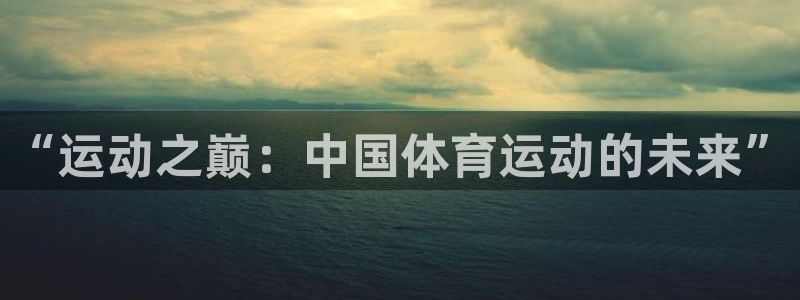 oety欧亿：“运动之巅：中国体育运动的未来”