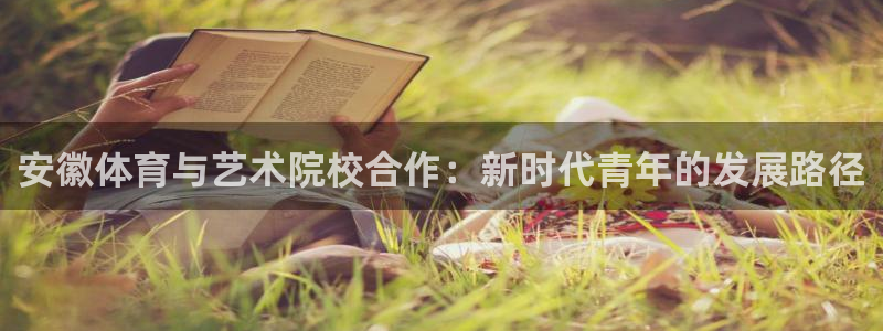oety欧亿：安徽体育与艺术院校合作：新时代青年的发展路径