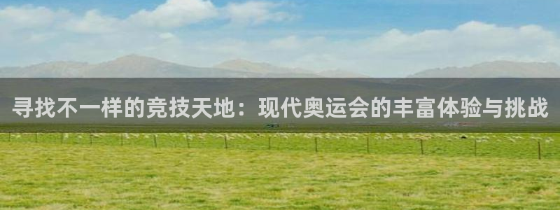 oety欧亿：寻找不一样的竞技天地：现代奥运会的丰富体验与挑战