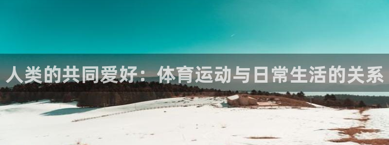 oety欧亿：人类的共同爱好：体育运动与日常生活的关系