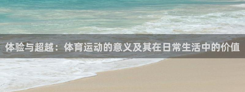 oety欧亿：体验与超越：体育运动的意义及其在日常生活中的价值